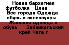 Новая бархатная футболка › Цена ­ 890 - Все города Одежда, обувь и аксессуары » Женская одежда и обувь   . Забайкальский край,Чита г.